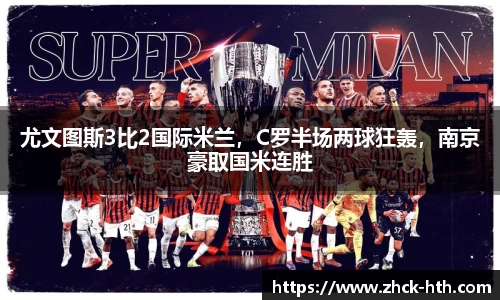 尤文图斯3比2国际米兰，C罗半场两球狂轰，南京豪取国米连胜