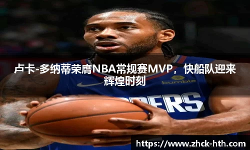 卢卡-多纳蒂荣膺NBA常规赛MVP，快船队迎来辉煌时刻