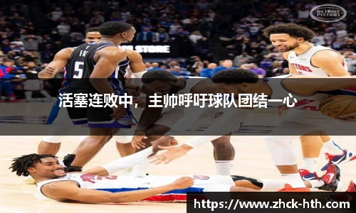 活塞连败中，主帅呼吁球队团结一心
