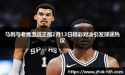 马刺与老鹰激战正酣2月13日精彩对决引发球迷热议