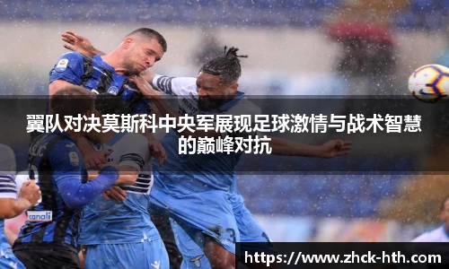 翼队对决莫斯科中央军展现足球激情与战术智慧的巅峰对抗