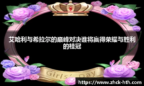 艾哈利与希拉尔的巅峰对决谁将赢得荣耀与胜利的桂冠