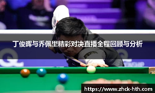 丁俊晖与乔佩里精彩对决直播全程回顾与分析