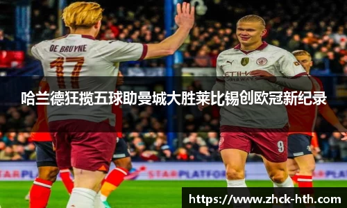 哈兰德狂揽五球助曼城大胜莱比锡创欧冠新纪录