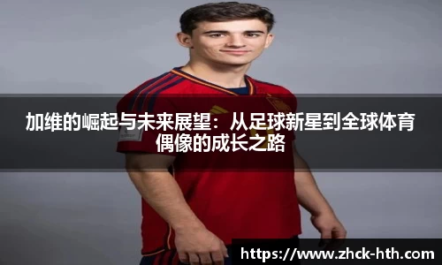 加维的崛起与未来展望：从足球新星到全球体育偶像的成长之路