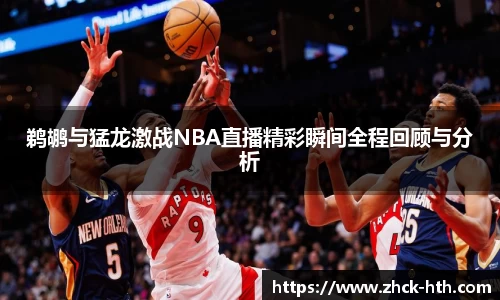 鹈鹕与猛龙激战NBA直播精彩瞬间全程回顾与分析