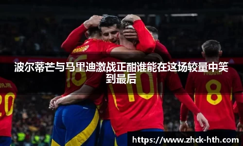 波尔蒂芒与马里迪激战正酣谁能在这场较量中笑到最后