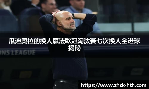 瓜迪奥拉的换人魔法欧冠淘汰赛七次换人全进球揭秘