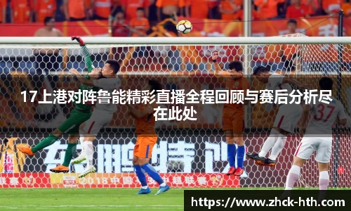 17上港对阵鲁能精彩直播全程回顾与赛后分析尽在此处