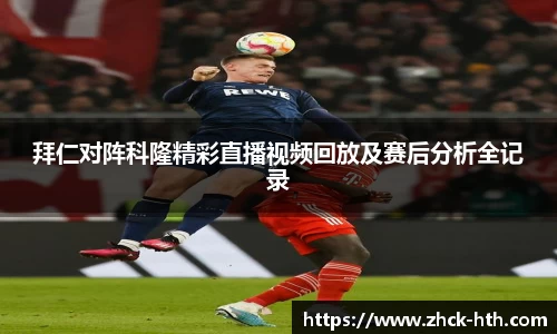 拜仁对阵科隆精彩直播视频回放及赛后分析全记录