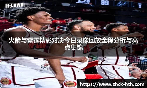火箭与雷霆精彩对决今日录像回放全程分析与亮点集锦