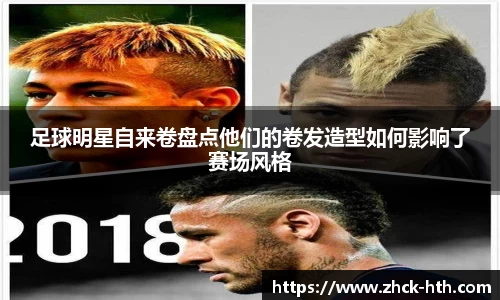 足球明星自来卷盘点他们的卷发造型如何影响了赛场风格